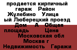 продается кирпичный гараж › Район ­ Жулебино › Улица ­ 1-ый Люберецкий проезд › Дом ­ 6А › Общая площадь ­ 18 › Цена ­ 480 000 - Московская обл., Москва г. Недвижимость » Гаражи   